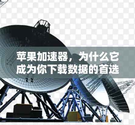 苹果加速器，为什么它成为你下载数据的首选