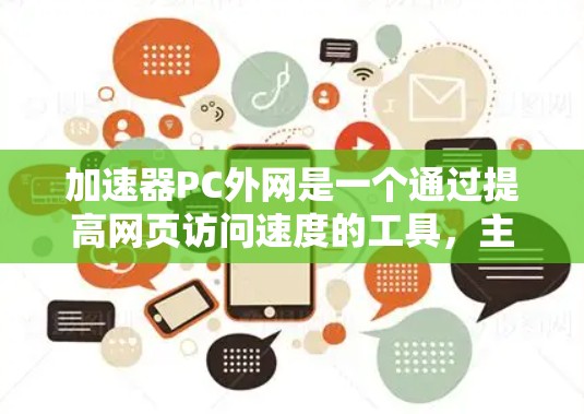 加速器PC外网是一个通过提高网页访问速度的工具，主要功能包括缓存扩展、多线程加速和缓存碎片消解。以下是详细的使用步骤和了解要点