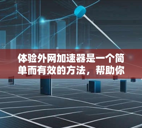 体验外网加速器是一个简单而有效的方法,帮助你更快地下载外网资源。以下是一个详细的步骤指南,帮助你顺利进行体验 体验外网加速器是一个简单而有效的方法,帮助你更快地下载外网资源。以下是一个详细的步骤指南,帮助你顺利进行体验
