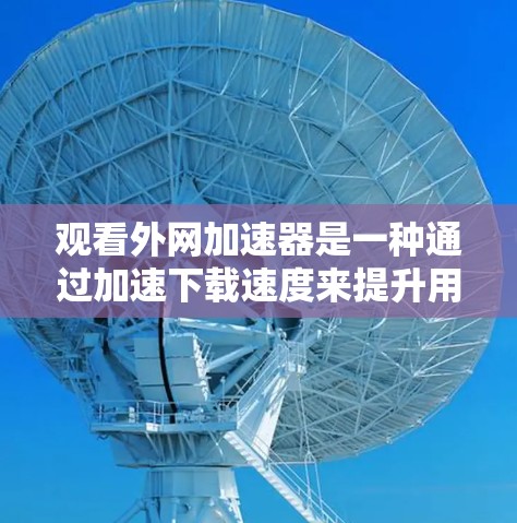 观看外网加速器是一种通过加速下载速度来提升用户体验的手段,尤其在流媒体和视频内容方面。以下是对观看外网加速器的详细总结 观看外网加速器是一种通过加速下载速度来提升用户体验的手段,尤其在流媒体和视频内容方面。以下是对观看外网加速器的详细总结