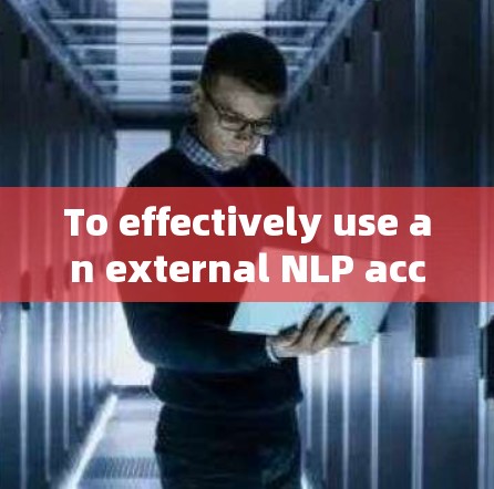 To effectively use an external NLP accelerator,follow these organized steps: To effectively use an external NLP accelerator,follow these organized steps: