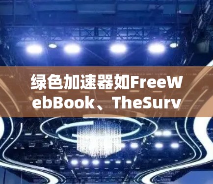 绿色加速器如FreeWebBook、TheSurvivalWeb和Saanshultra是一种通过网络加速软件提升网页速度的工具，适用于手机、平板和电脑。以下是对该类软件的详细分析