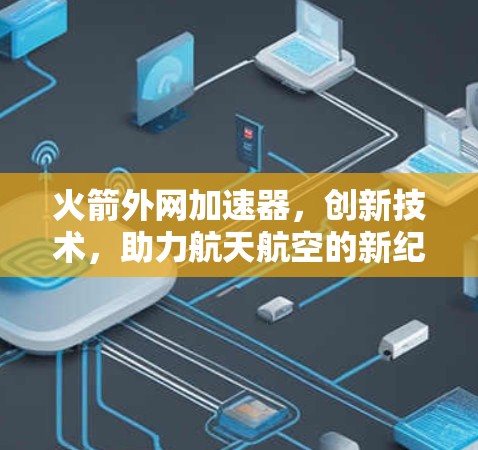 火箭外网加速器,创新技术,助力航天航空的新纪元 火箭外网加速器,创新技术,助力航天航空的新纪元