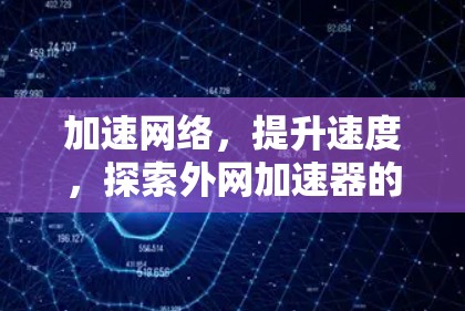 加速网络,提升速度,探索外网加速器的潜力 加速网络,提升速度,探索外网加速器的潜力