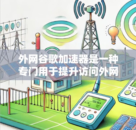 外网谷歌加速器是一种专门用于提升访问外网网站速度的工具,主要功能包括加速下载、提升网页加载速度、减少延迟、权限管理等。以下是详细的步骤指南 外网谷歌加速器是一种专门用于提升访问外网网站速度的工具,主要功能包括加速下载、提升网页加载速度、减少延迟、权限管理等。以下是详细的步骤指南