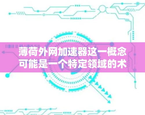 薄荷外网加速器这一概念可能是一个特定领域的术语,可能与薄荷(可能指一种新型网络设备)和外网(网络设备或网络外设)结合而成。以下是对此概念的分析和可能的解释 薄荷外网加速器这一概念可能是一个特定领域的术语,可能与薄荷(可能指一种新型网络设备)和外网(网络设备或网络外设)结合而成。以下是对此概念的分析和可能的解释