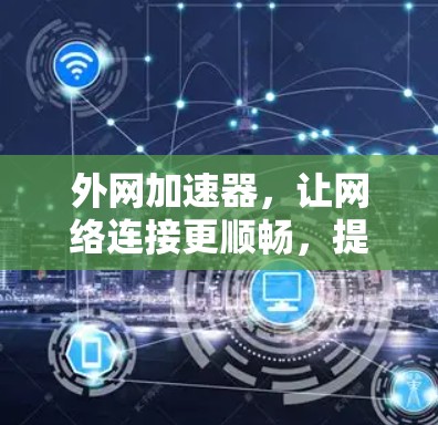 外网加速器，让网络连接更顺畅，提升你的使用体验