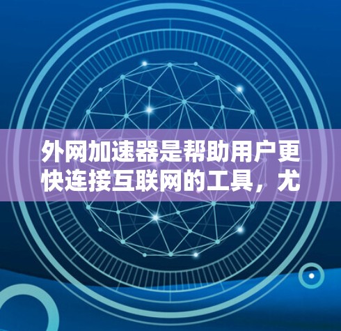 外网加速器是帮助用户更快连接互联网的工具，尤其是对于那些需要快速上网的用户来说，外网加速器可以节省大量时间。如果你正在寻找日本地区的外网加速器，以下是一些可能的选择