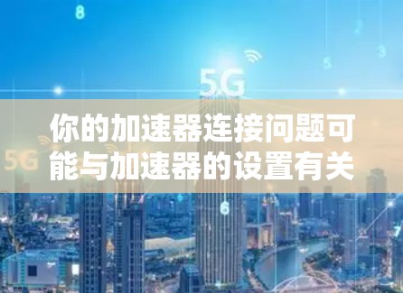 你的加速器连接问题可能与加速器的设置有关。以下是解决此类问题的步骤