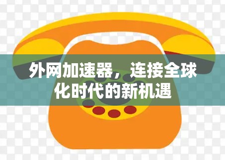 外网加速器，连接全球化时代的新机遇