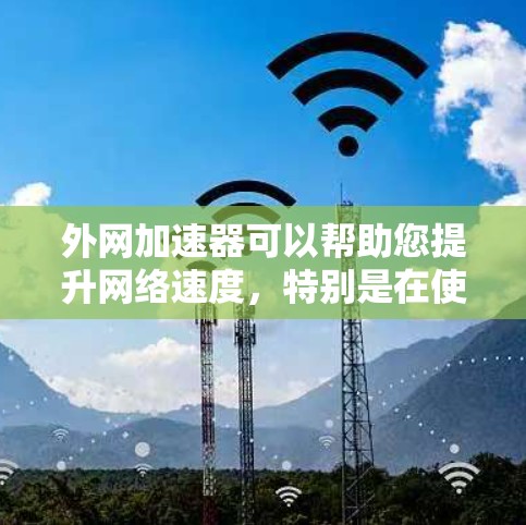 外网加速器可以帮助您提升网络速度，特别是在使用外网时。以下是一些推荐的外网加速器
