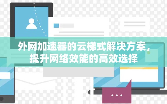 外网加速器的云梯式解决方案,提升网络效能的高效选择 外网加速器的云梯式解决方案,提升网络效能的高效选择