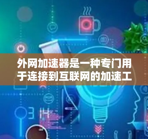 外网加速器是一种专门用于连接到互联网的加速工具，旨在优化数据传输过程，提升下载速度和网络体验。以下是对外网加速器的详细分析