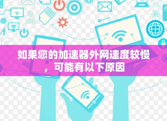 如果您的加速器外网速度较慢，可能有以下原因
