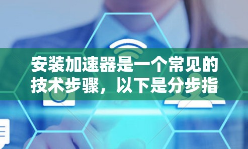 安装加速器是一个常见的技术步骤,以下是分步指南,适用于安装网络加速器 安装加速器是一个常见的技术步骤,以下是分步指南,适用于安装网络加速器