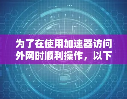 为了在使用加速器访问外网时顺利操作，以下是一步步的指南