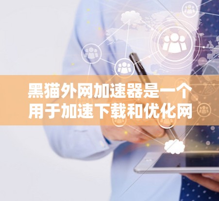 黑猫外网加速器是一个用于加速下载和优化网页速度的工具。如果你正在寻找一个高效且安全的加速工具，可以尝试以下步骤来使用它