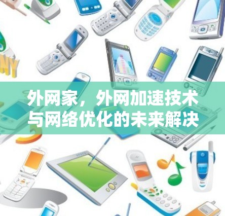 外网家，外网加速技术与网络优化的未来解决方案
