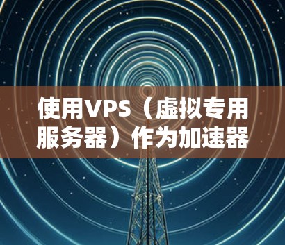 使用VPS（虚拟专用服务器）作为加速器来提升外部网络上的网页加载速度是一个常见的技术，尤其是在需要快速响应的情况下。以下是一个简要的步骤，帮助您配置VPS作为加速器