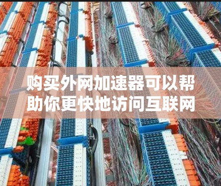 购买外网加速器可以帮助你更快地访问互联网资源，提升下载速度和工作效率。以下是一些实用的步骤和资源推荐