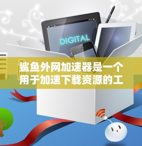鲨鱼外网加速器是一个用于加速下载资源的工具,通常使用网络加速软件来提升下载速度。以下是对鲨鱼外网加速器的详细分析和使用指南 鲨鱼外网加速器是一个用于加速下载资源的工具,通常使用网络加速软件来提升下载速度。以下是对鲨鱼外网加速器的详细分析和使用指南