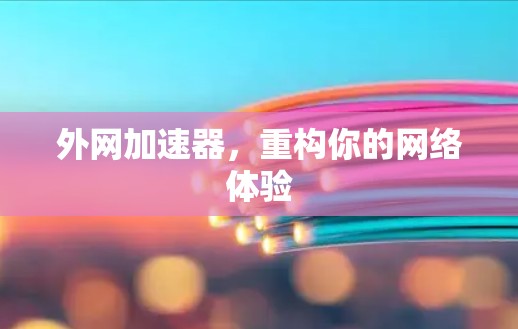 外网加速器,重构你的网络体验 外网加速器,重构你的网络体验