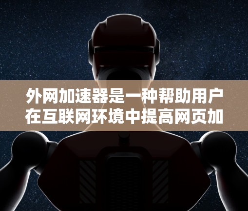外网加速器是一种帮助用户在互联网环境中提高网页加载速度的工具。它通过多种方法优化网站的加载速度，包括缓存、多线程访问和超时策略。以下是一些实用的步骤和建议