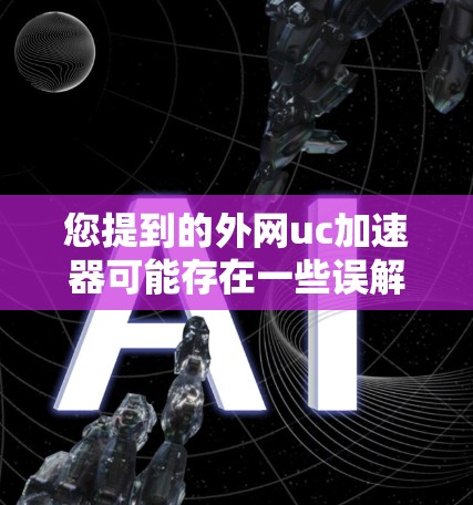 您提到的外网uc加速器可能存在一些误解。uc(U-Cloud)是一个在线聊天和文件共享应用,通常在本地服务器上运行,无法直接在外部网络上加速 您提到的外网uc加速器可能存在一些误解。uc(U-Cloud)是一个在线聊天和文件共享应用,通常在本地服务器上运行,无法直接在外部网络上加速