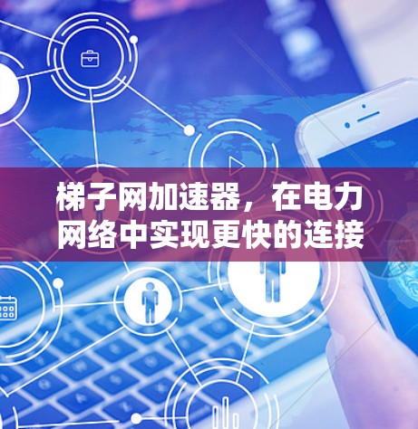 梯子网加速器,在电力网络中实现更快的连接速度