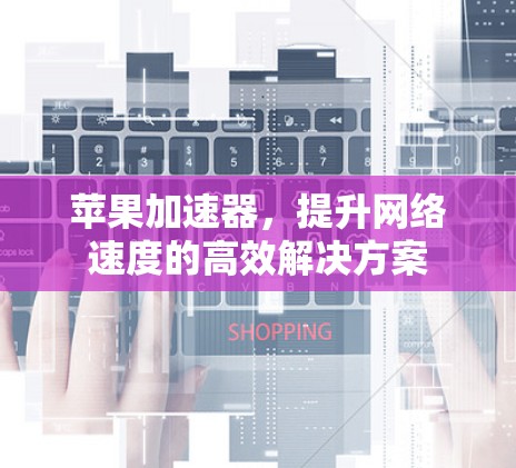 苹果加速器,提升网络速度的高效解决方案 苹果加速器,提升网络速度的高效解决方案
