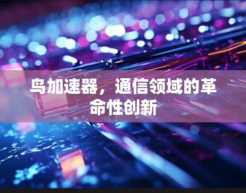 鸟加速器,通信领域的革命性创新 鸟加速器,通信领域的革命性创新