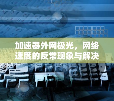 加速器外网极光，网络速度的反常现象与解决之道