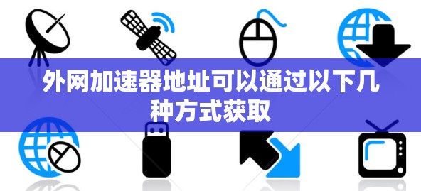 外网加速器地址可以通过以下几种方式获取