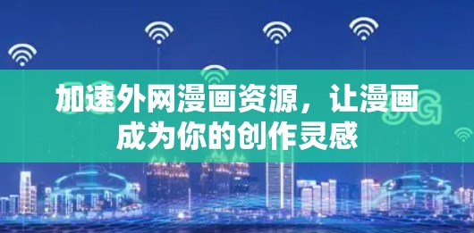 加速外网漫画资源,让漫画成为你的创作灵感 加速外网漫画资源,让漫画成为你的创作灵感