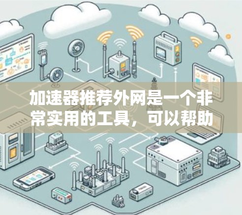 加速器推荐外网是一个非常实用的工具，可以帮助用户提升网络速度。以下是一些推荐的网络加速器，适合那些对网络连接速度要求较高的用户