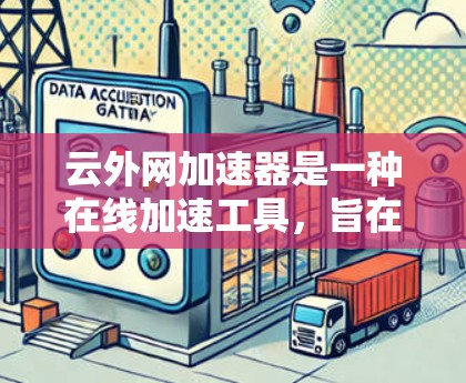 云外网加速器是一种在线加速工具，旨在提升网站和应用的加载速度。它支持多种加速器类型，提供不同的加速模式和功能，帮助用户优化用户体验。以下是关于云外网加速器的详细指南