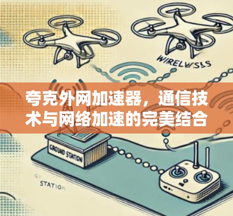 夸克外网加速器,通信技术与网络加速的完美结合 夸克外网加速器,通信技术与网络加速的完美结合