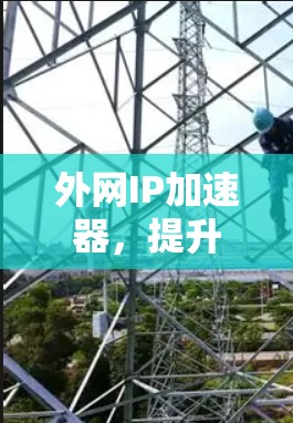 外网IP加速器,提升网络体验的实用选择 外网IP加速器,提升网络体验的实用选择