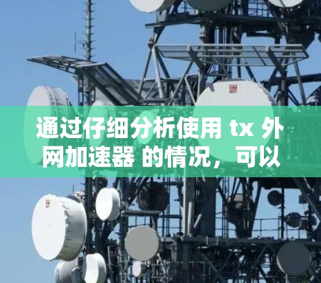 通过仔细分析使用 tx 外网加速器 的情况，可以发现以下几点可能需要改进
