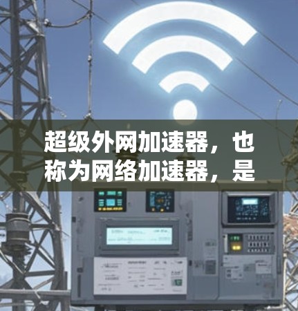 超级外网加速器,也称为网络加速器,是一种用于提升用户连接外网的速度的工具。这些工具通过各种技术优化,如网络加速、数据交换等,帮助用户更快地连接到互联网。以下是关于超级外网加速器的详细信息 超级外网加速器,也称为网络加速器,是一种用于提升用户连接外网的速度的工具。这些工具通过各种技术优化,如网络加速、数据交换等,帮助用户更快地连接到互联网。以下是关于超级外网加速器的详细信息