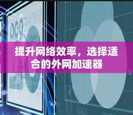 提升网络效率，选择适合的外网加速器