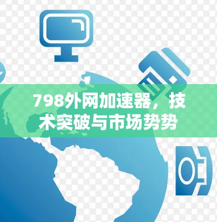 798外网加速器，技术突破与市场势势