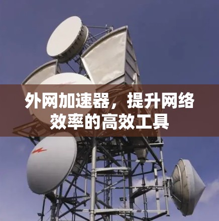 外网加速器,提升网络效率的高效工具 外网加速器,提升网络效率的高效工具