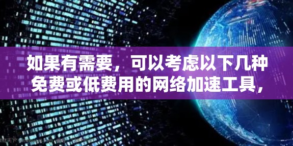 如果有需要,可以考虑以下几种免费或低费用的网络加速工具,帮助你提升网络速度。这些工具通常提供一些基本的网络加速功能,但可能无法提供最全面或最高效的网络加速体验 如果有需要,可以考虑以下几种免费或低费用的网络加速工具,帮助你提升网络速度。这些工具通常提供一些基本的网络加速功能,但可能无法提供最全面或最高效的网络加速体验