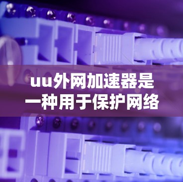 uu外网加速器是一种用于保护网络流量的安全工具，旨在过滤来自外部来源的流量，减少网络攻击和钓鱼攻击。以下是关于uu外网加速器的详细说明