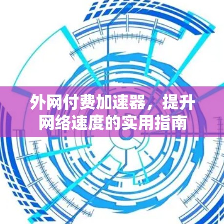 外网付费加速器，提升网络速度的实用指南