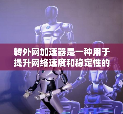 转外网加速器是一种用于提升网络速度和稳定性的一种工具,通常用于在需要快速连接到特定服务器或网站时,调整网络参数以达到更好的连接效果。以下是关于转外网加速器的详细说明 转外网加速器是一种用于提升网络速度和稳定性的一种工具,通常用于在需要快速连接到特定服务器或网站时,调整网络参数以达到更好的连接效果。以下是关于转外网加速器的详细说明
