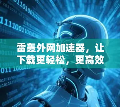 雷轰外网加速器，让下载更轻松，更高效