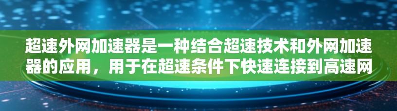超速外网加速器是一种结合超速技术和外网加速器的应用，用于在超速条件下快速连接到高速网络，提升数据传输速度和稳定性。以下是对该概念的详细分析