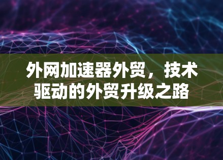 外网加速器外贸，技术驱动的外贸升级之路